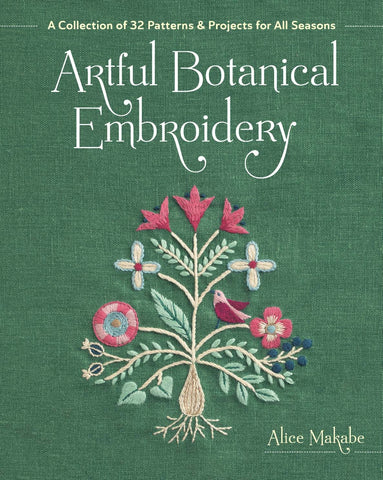 Artful Botanical Embroidery: A Collection of 32 Patterns & Projects for All Seasons By Alice Makabe