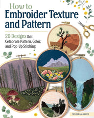 How to Embroider Texture and Pattern: 20 Designs that Celebrate Pattern, Color, and Pop-Up Stitching (Landauer) Step-by-Step Instructions, Illustrated Stitch Guide, Easy-to-Follow Tutorials, and More by Melissa Galbraith