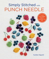 Simply Stitched with Punch Needle: 11 Artful Punch Needle Projects to Embroider with Floss by Yumiko Higuchi